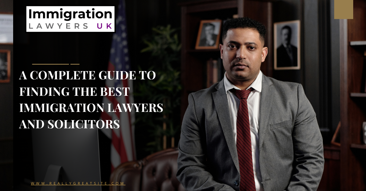A Complete Guide to Finding the Best Immigration Lawyers and Solicitors